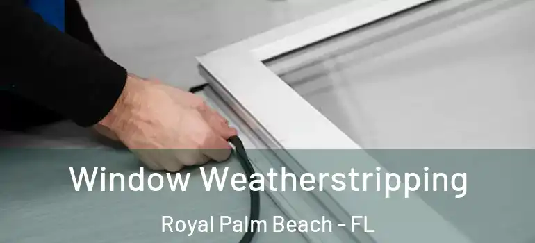  Window Weatherstripping Royal Palm Beach - FL
